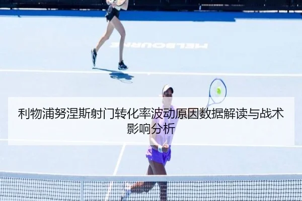 利物浦努涅斯射门转化率波动原因数据解读与战术影响分析