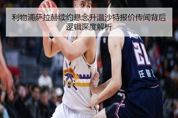 利物浦萨拉赫续约悬念升温沙特报价传闻背后逻辑深度解析