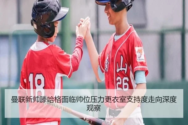 曼联新帅滕哈格面临帅位压力更衣室支持度走向深度观察