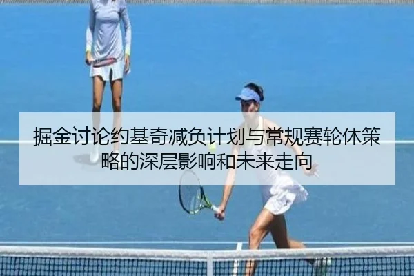 掘金讨论约基奇减负计划与常规赛轮休策略的深层影响和未来走向
