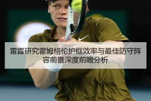 雷霆研究霍姆格伦护框效率与最佳防守阵容前景深度前瞻分析