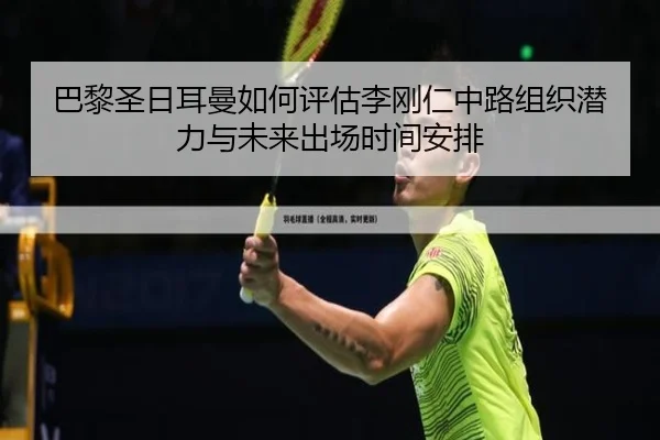 巴黎圣日耳曼如何评估李刚仁中路组织潜力与未来出场时间安排