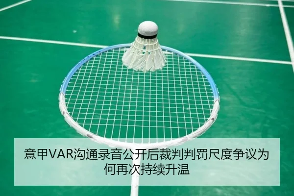 意甲VAR沟通录音公开后裁判判罚尺度争议为何再次持续升温